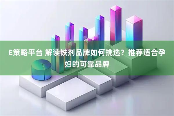 E策略平台 解读铁剂品牌如何挑选？推荐适合孕妇的可靠品牌