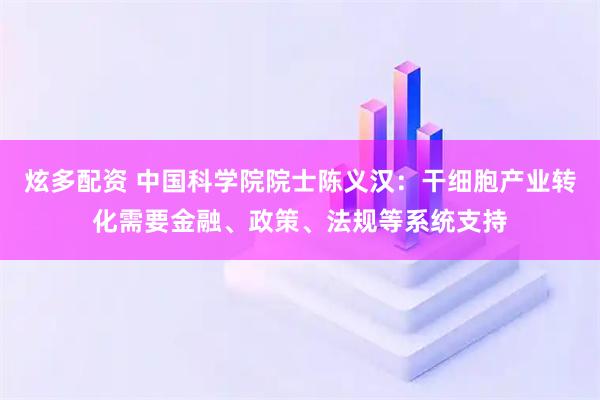 炫多配资 中国科学院院士陈义汉：干细胞产业转化需要金融、政策、法规等系统支持