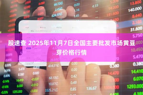 股速查 2025年11月7日全国主要批发市场黄豆芽价格行情