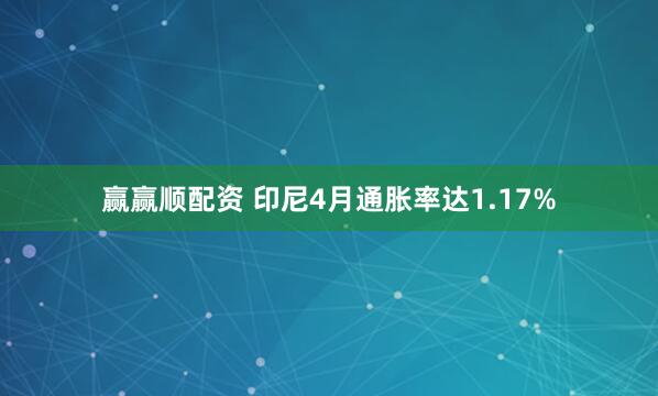 赢赢顺配资 印尼4月通胀率达1.17%