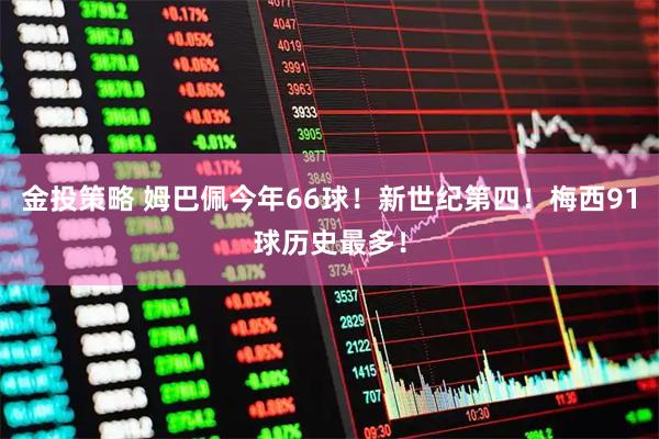 金投策略 姆巴佩今年66球！新世纪第四！梅西91球历史最多！