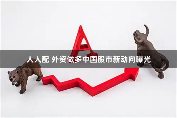人人配 外资做多中国股市新动向曝光