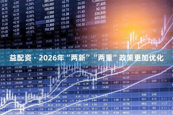 益配资 · 2026年“两新”“两重”政策更加优化