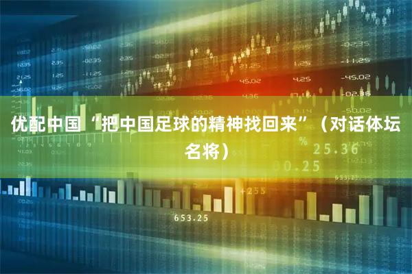 优配中国 “把中国足球的精神找回来”（对话体坛名将）