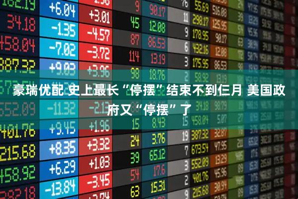 豪瑞优配 史上最长“停摆”结束不到仨月 美国政府又“停摆”了
