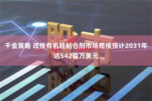 千金策略 改性有机硅粘合剂市场规模预计2031年达542百万美元