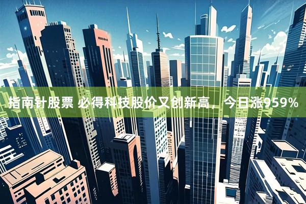指南针股票 必得科技股价又创新高，今日涨959%