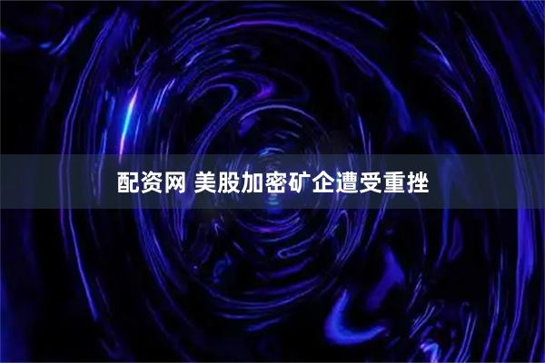 配资网 美股加密矿企遭受重挫
